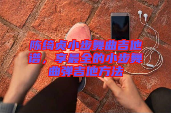 陳綺貞小步舞曲吉他譜，享最全的小步舞曲彈吉他方法