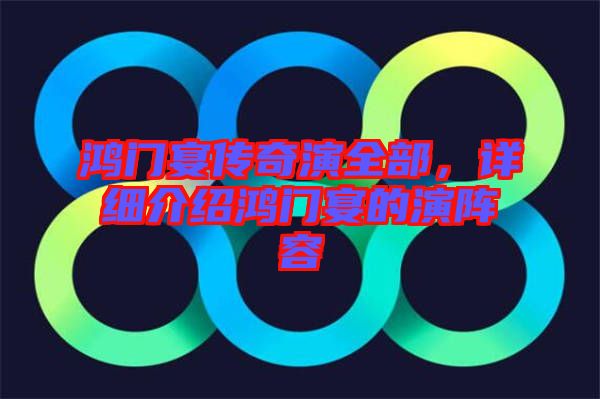 鴻門宴傳奇演全部，詳細(xì)介紹鴻門宴的演陣容