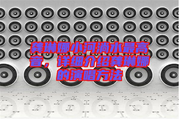 龔琳娜小河淌水最高音，詳細介紹龔琳娜的演唱方法