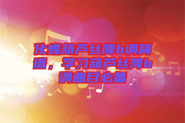 化蝶葫蘆絲降b調(diào)簡譜，學(xué)習(xí)葫蘆絲降b調(diào)曲目必備