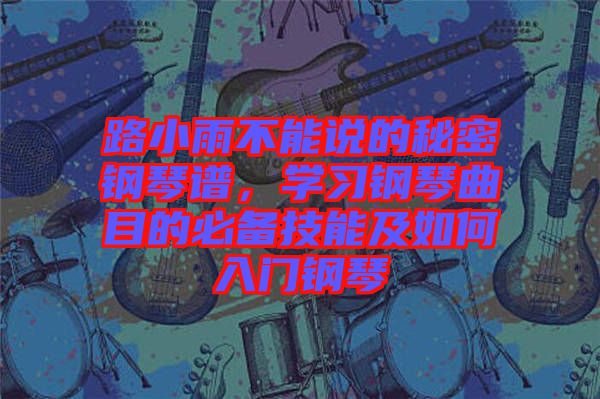 路小雨不能說(shuō)的秘密鋼琴譜，學(xué)習(xí)鋼琴曲目的必備技能及如何入門鋼琴