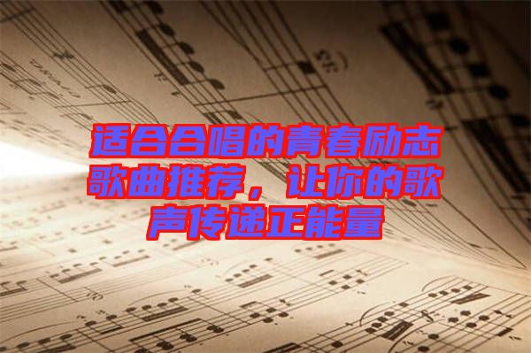 適合合唱的青春勵志歌曲推薦，讓你的歌聲傳遞正能量