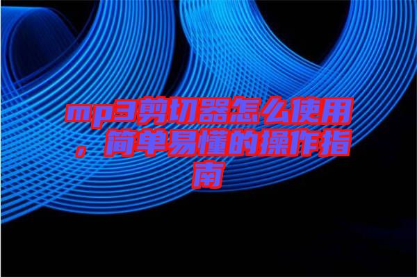 mp3剪切器怎么使用，簡單易懂的操作指南