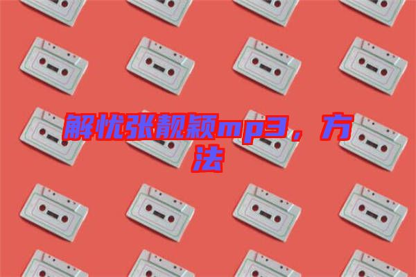 解憂張靚穎mp3，方法