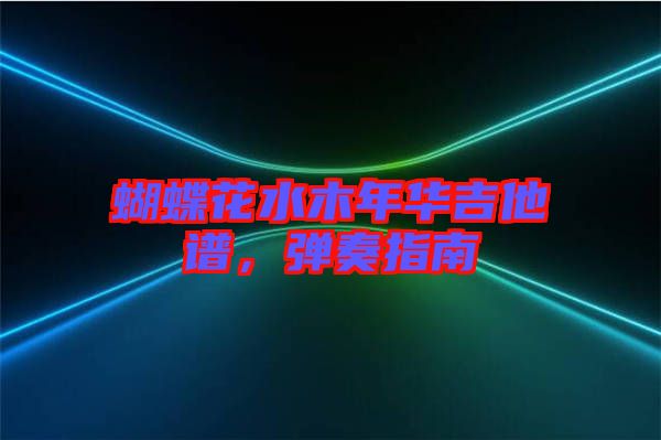 蝴蝶花水木年華吉他譜，彈奏指南