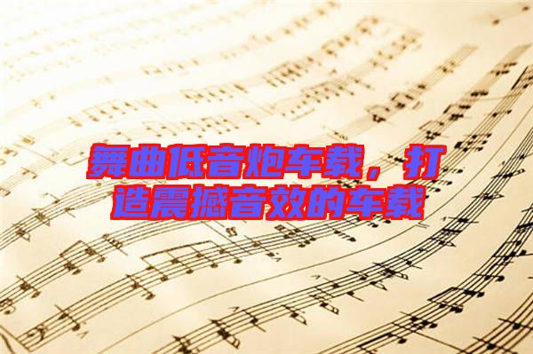 舞曲低音炮車(chē)載，打造震撼音效的車(chē)載