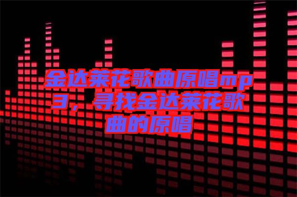 金達(dá)萊花歌曲原唱mp3，尋找金達(dá)萊花歌曲的原唱