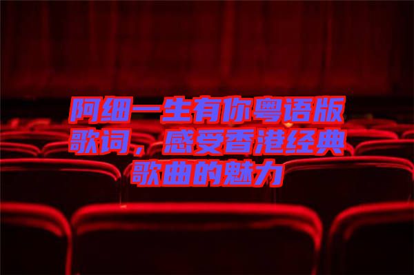 阿細(xì)一生有你粵語版歌詞，感受香港經(jīng)典歌曲的魅力