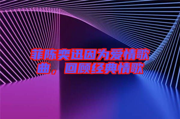菲陳奕迅因?yàn)閻?ài)情歌曲，回顧經(jīng)典情歌
