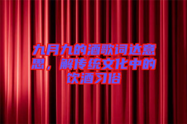 九月九的酒歌詞達(dá)意思，解傳統(tǒng)文化中的飲酒習(xí)俗