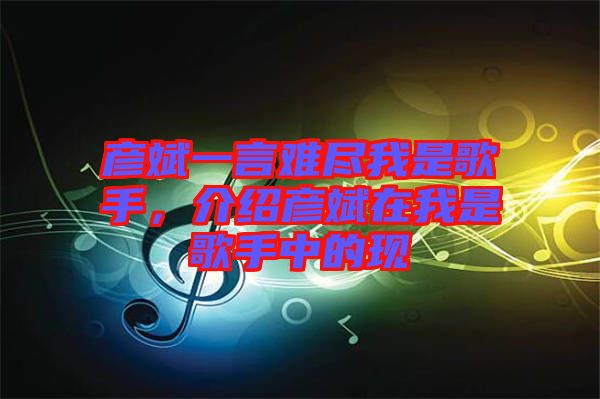 彥斌一言難盡我是歌手，介紹彥斌在我是歌手中的現(xiàn)