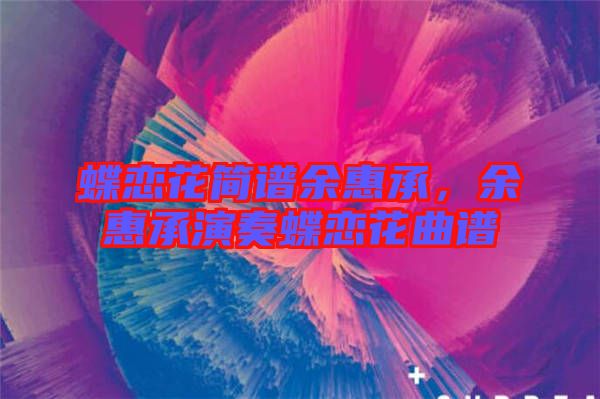 蝶戀花簡譜余惠承，余惠承演奏蝶戀花曲譜