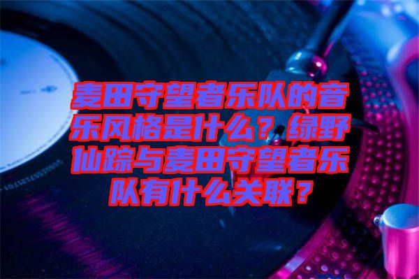麥田守望者樂(lè)隊(duì)的音樂(lè)風(fēng)格是什么？綠野仙蹤與麥田守望者樂(lè)隊(duì)有什么關(guān)聯(lián)？