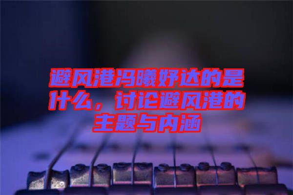 避風(fēng)港馮曦妤達(dá)的是什么，討論避風(fēng)港的主題與內(nèi)涵