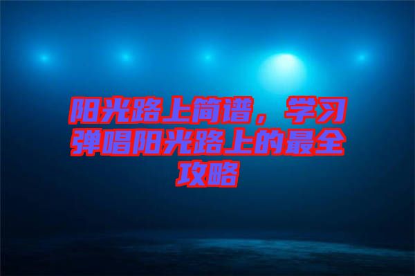 陽光路上簡譜，學習彈唱陽光路上的最全攻略