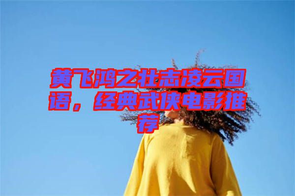 黃飛鴻之壯志凌云國(guó)語，經(jīng)典武俠電影推薦