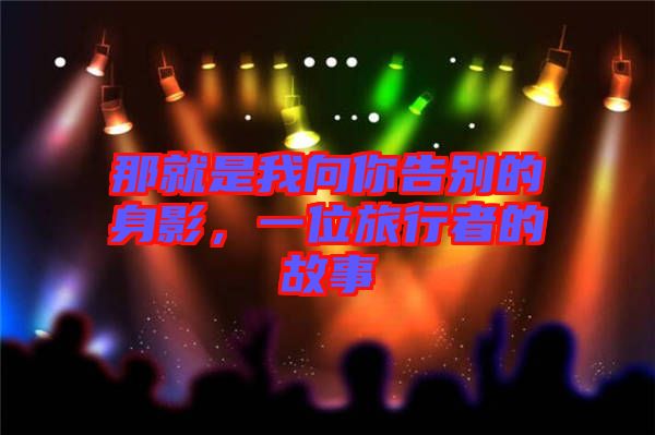 那就是我向你告別的身影，一位旅行者的故事