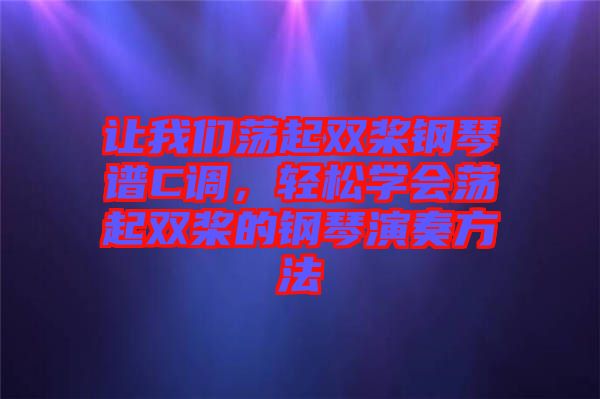讓我們蕩起雙槳鋼琴譜C調(diào)，輕松學(xué)會(huì)蕩起雙槳的鋼琴演奏方法
