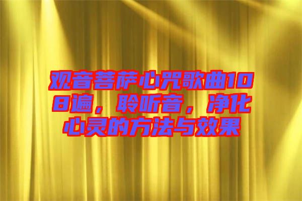 觀音菩薩心咒歌曲108遍，聆聽音，凈化心靈的方法與效果