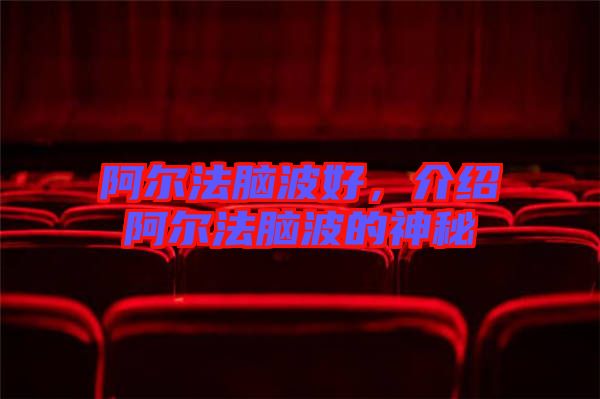 阿爾法腦波好，介紹阿爾法腦波的神秘