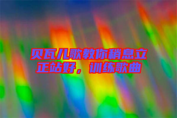 貝瓦兒歌教你稍息立正站好，訓(xùn)練歌曲