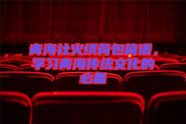 青海社火繡荷包簡譜，學(xué)習(xí)青海傳統(tǒng)文化的必備