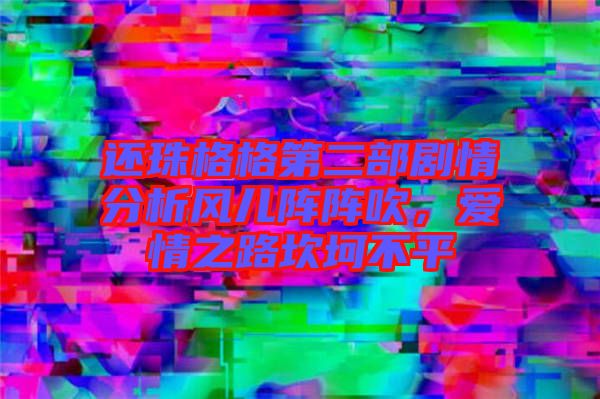 還珠格格第二部劇情分析風兒陣陣吹，愛情之路坎坷不平