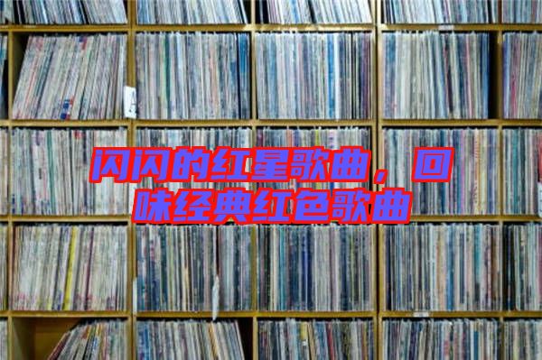 閃閃的紅星歌曲，回味經(jīng)典紅色歌曲