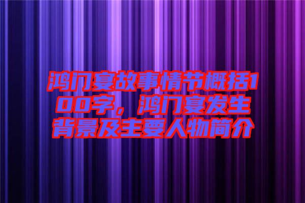 鴻門宴故事情節(jié)概括100字，鴻門宴發(fā)生背景及主要人物簡介