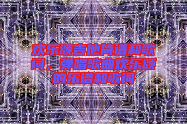 歡樂頌吉他簡譜和歌詞，彈唱歌曲歡樂頌的樂譜和歌詞