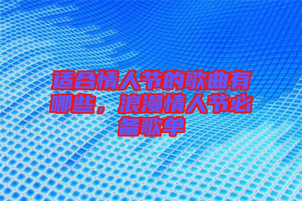 適合情人節(jié)的歌曲有哪些，浪漫情人節(jié)必備歌單