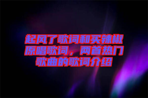 起風(fēng)了歌詞和買辣椒原唱歌詞，兩首熱門歌曲的歌詞介紹