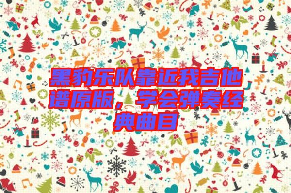 黑豹樂隊(duì)靠近我吉他譜原版，學(xué)會彈奏經(jīng)典曲目