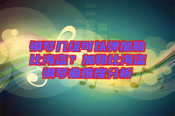 鋼琴幾級(jí)可以彈加勒比海盜？加勒比海盜鋼琴曲難度分析