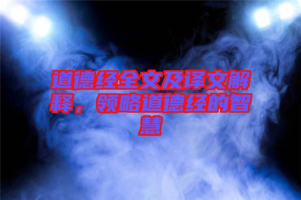 道德經(jīng)全文及譯文解釋，領(lǐng)略道德經(jīng)的智慧