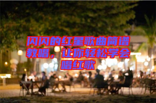 閃閃的紅星歌曲簡譜教唱，讓你輕松學(xué)會唱紅歌