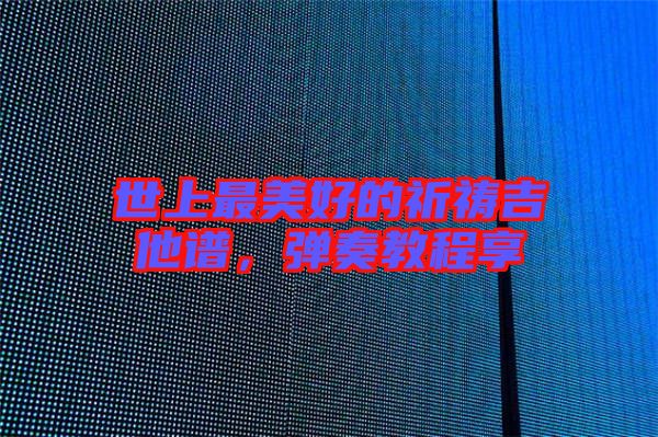 世上最美好的祈禱吉他譜，彈奏教程享