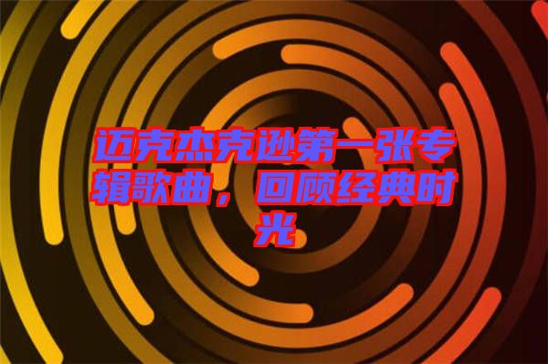 邁克杰克遜第一張專輯歌曲，回顧經(jīng)典時(shí)光