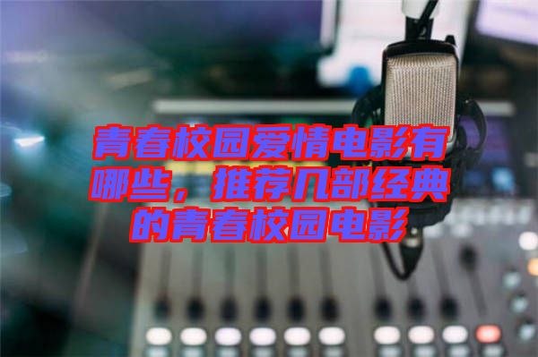 青春校園愛情電影有哪些，推薦幾部經(jīng)典的青春校園電影