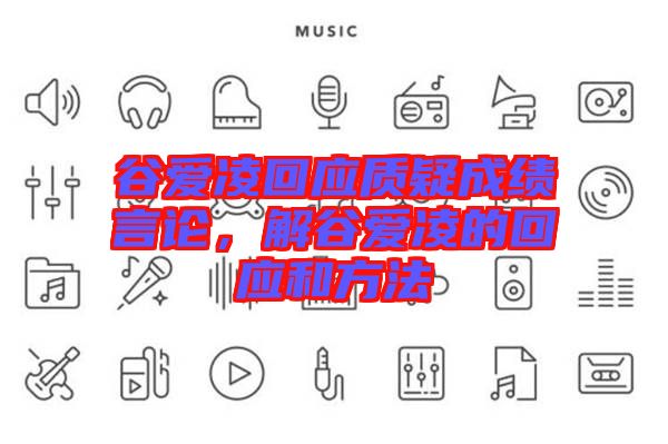 谷愛(ài)凌回應(yīng)質(zhì)疑成績(jī)言論，解谷愛(ài)凌的回應(yīng)和方法