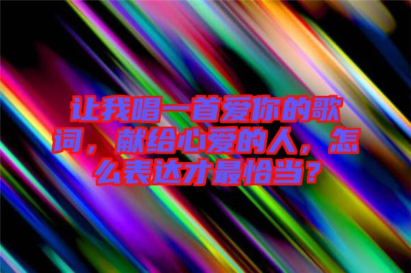 讓我唱一首愛你的歌詞，獻(xiàn)給心愛的人，怎么表達(dá)才最恰當(dāng)？