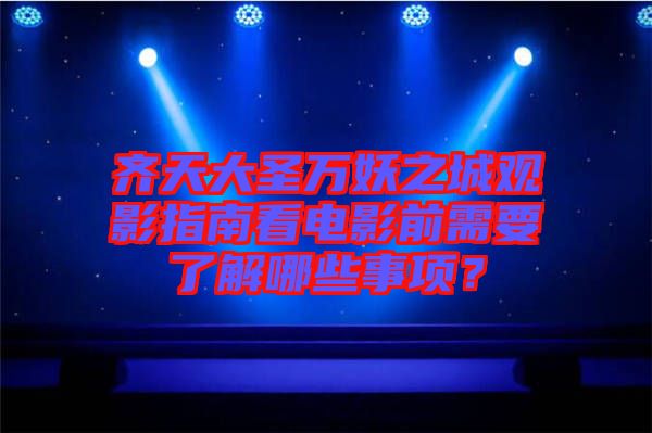 齊天大圣萬(wàn)妖之城觀影指南看電影前需要了解哪些事項(xiàng)？