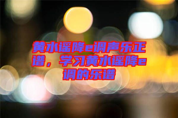 黃水謠降e調(diào)聲樂(lè)正譜，學(xué)習(xí)黃水謠降e調(diào)的樂(lè)譜