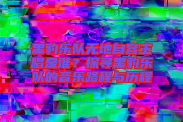 黑豹樂隊(duì)無地自容主唱是誰(shuí)？探尋黑豹樂隊(duì)的音樂路程與歷程