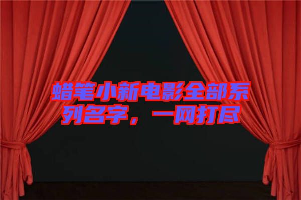 蠟筆小新電影全部系列名字，一網(wǎng)打盡