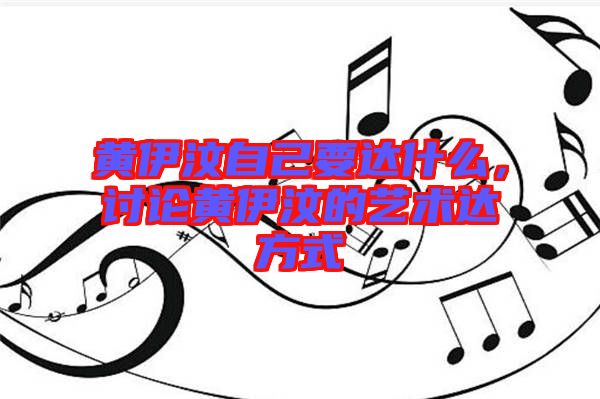 黃伊汶自己要達什么，討論黃伊汶的藝術(shù)達方式