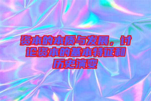 資本的本質(zhì)與發(fā)展，討論資本的基本特征和歷史演變