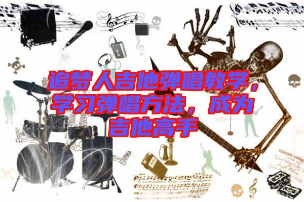 追夢(mèng)人吉他彈唱教學(xué)，學(xué)習(xí)彈唱方法，成為吉他高手