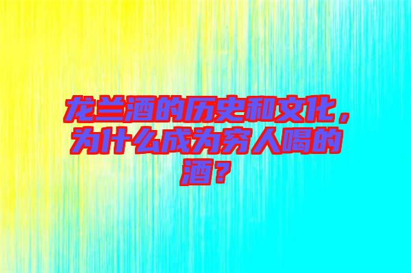 龍?zhí)m酒的歷史和文化，為什么成為窮人喝的酒？