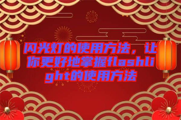 閃光燈的使用方法，讓你更好地掌握f(shuō)lashlight的使用方法